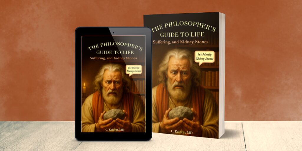 The Philosopher’s Guide to Life, Suffering and Kidney Stones (but Mostly Kidney Stones) by Carmin m. Kalorin, M.D. – Nonfiction / Health